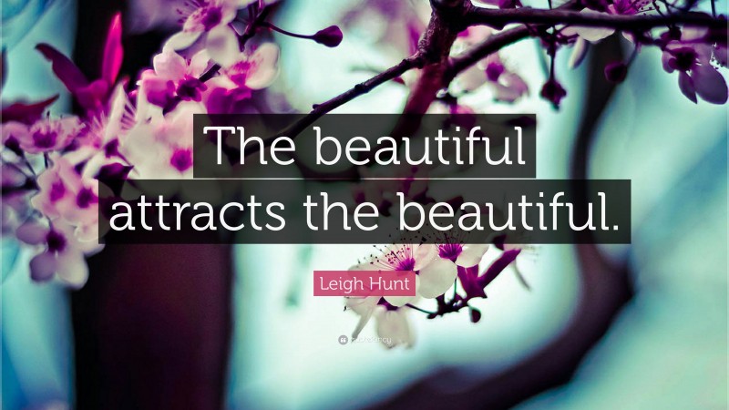 Leigh Hunt Quote: “The beautiful attracts the beautiful.”