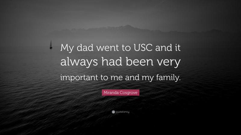 Miranda Cosgrove Quote: “My dad went to USC and it always had been very important to me and my family.”