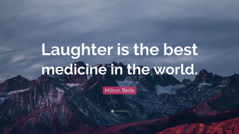 Milton Berle Quote: “Laughter is the best medicine in the world.”