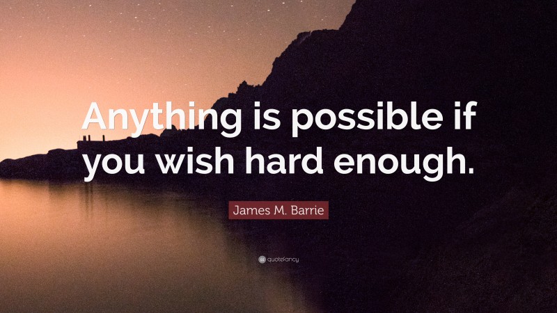 James M. Barrie Quote: “Anything is possible if you wish hard enough.”
