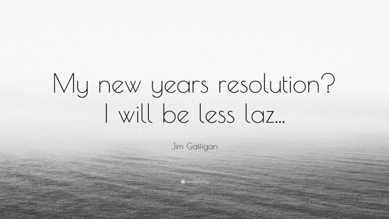 Jim Gaffigan Quote: “My new years resolution? I will be less laz...”