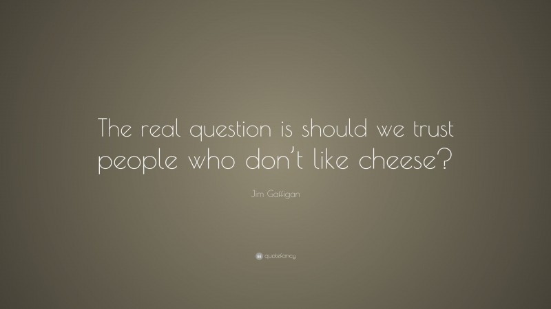 Jim Gaffigan Quote: “The real question is should we trust people who don’t like cheese?”