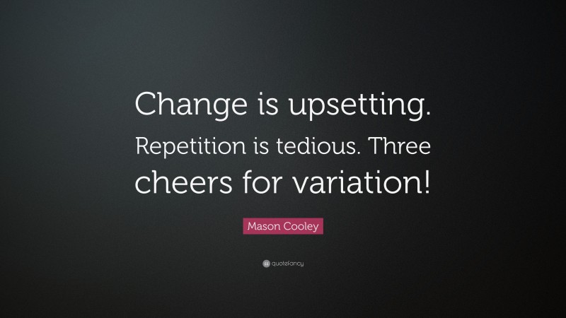 Mason Cooley Quote: “Change is upsetting. Repetition is tedious. Three cheers for variation!”