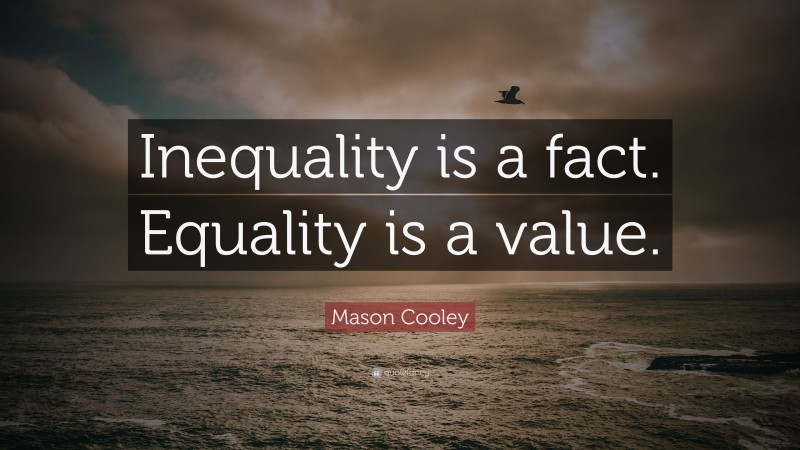 Mason Cooley Quote: “Inequality is a fact. Equality is a value.”
