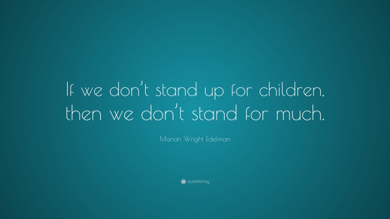 Marian Wright Edelman Quote: “If we don’t stand up for children, then we don’t stand for much.”