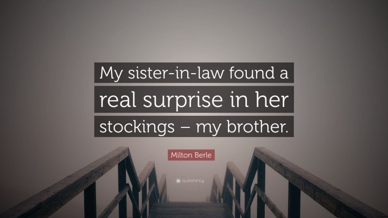Milton Berle Quote: “My sister-in-law found a real surprise in her stockings – my brother.”