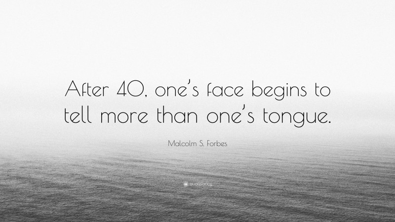 Malcolm S. Forbes Quote: “After 40, one’s face begins to tell more than one’s tongue.”