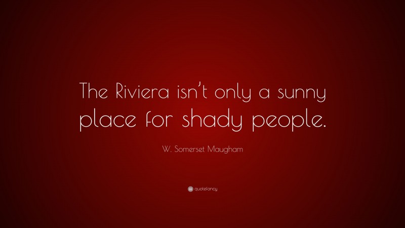 W. Somerset Maugham Quote: “The Riviera isn’t only a sunny place for shady people.”