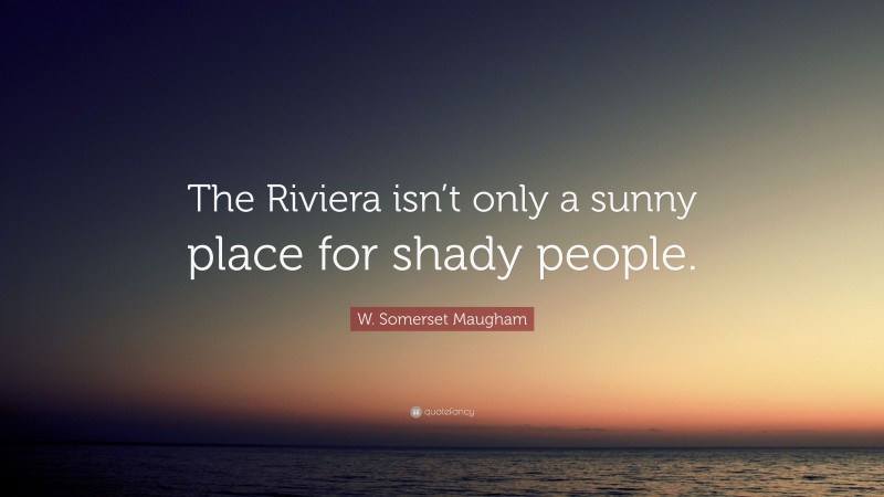W. Somerset Maugham Quote: “The Riviera isn’t only a sunny place for shady people.”