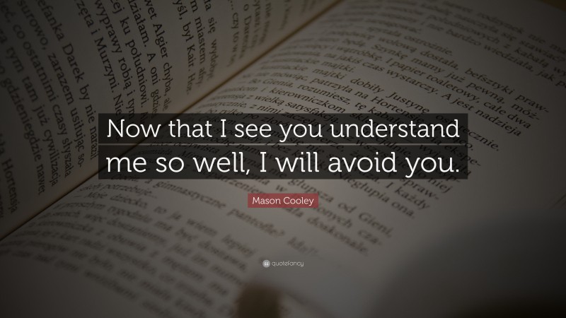 Mason Cooley Quote: “Now that I see you understand me so well, I will avoid you.”