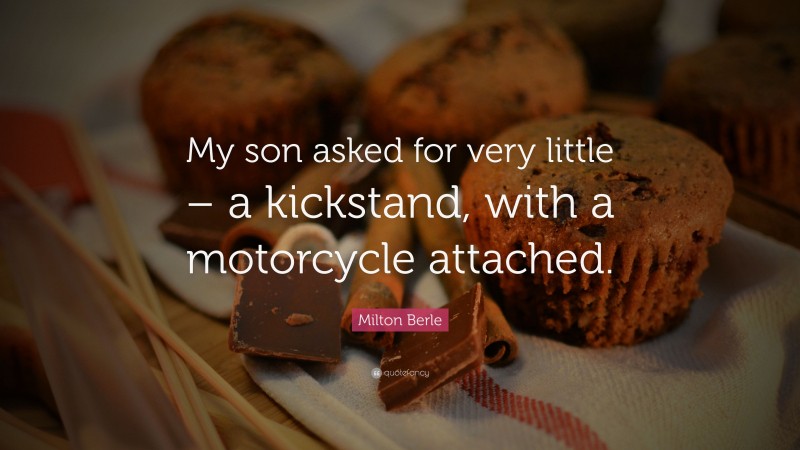 Milton Berle Quote: “My son asked for very little – a kickstand, with a motorcycle attached.”