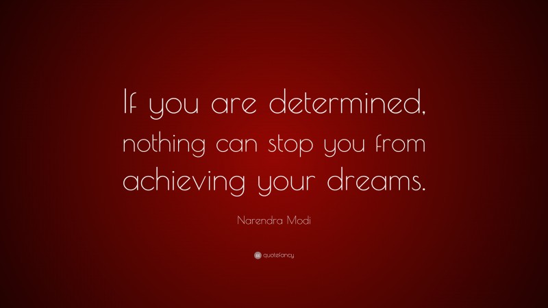Narendra Modi Quote: “If you are determined, nothing can stop you from achieving your dreams.”