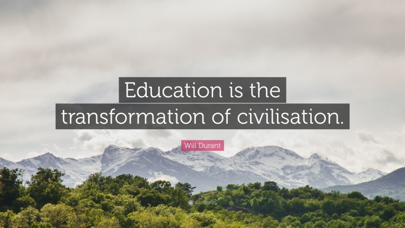 Will Durant Quote: “Education is the transformation of civilisation.”