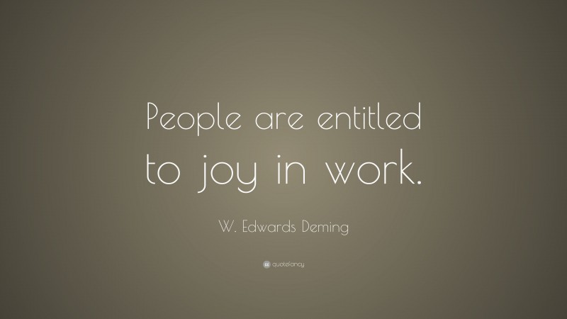 W. Edwards Deming Quote: “People are entitled to joy in work.”