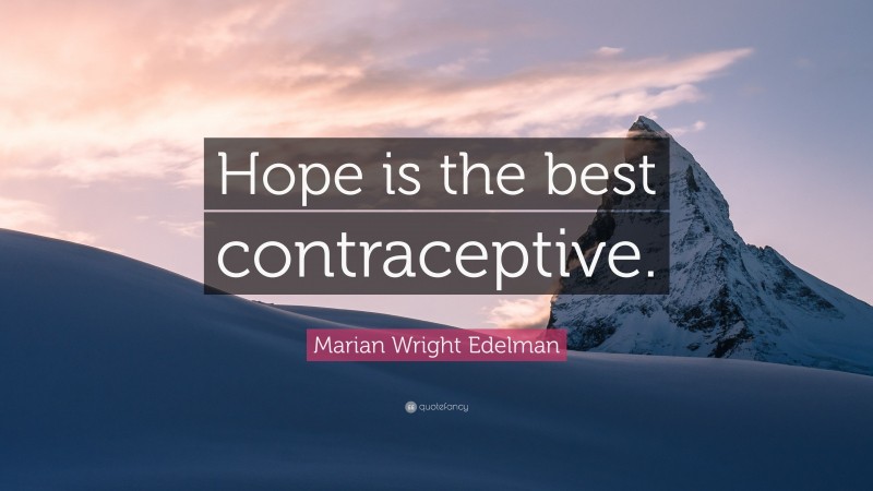 Marian Wright Edelman Quote: “Hope is the best contraceptive.”