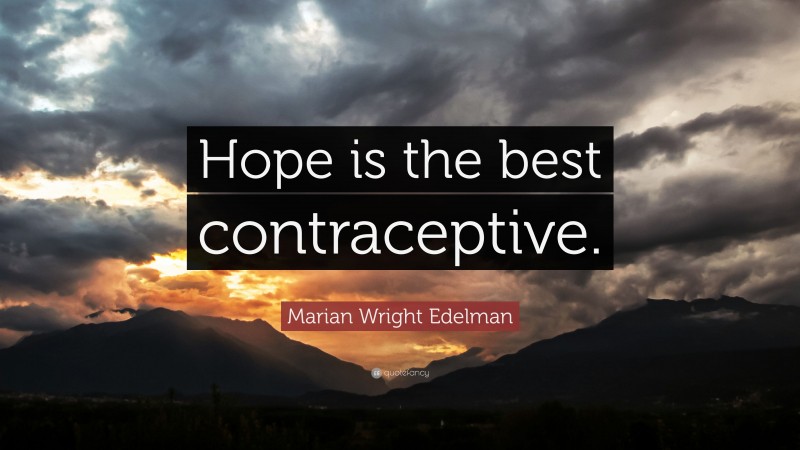 Marian Wright Edelman Quote: “Hope is the best contraceptive.”