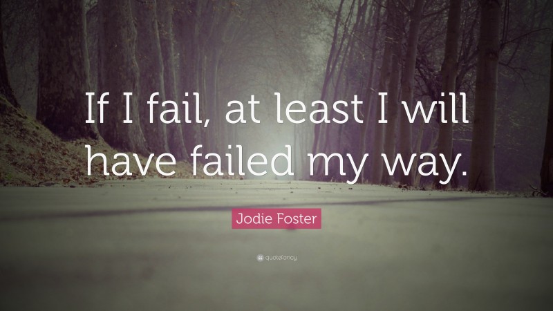 Jodie Foster Quote: “If I fail, at least I will have failed my way.”