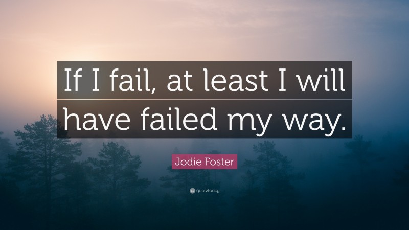 Jodie Foster Quote: “If I fail, at least I will have failed my way.”