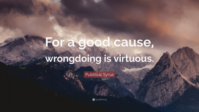 Publilius Syrus Quote: “For a good cause, wrongdoing is virtuous.”