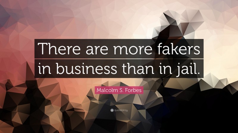 Malcolm S. Forbes Quote: “There are more fakers in business than in jail.”