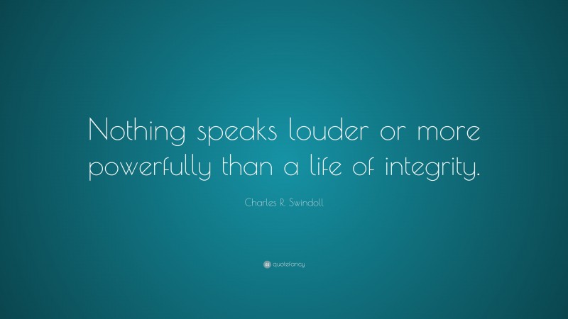 Charles R. Swindoll Quote: “Nothing speaks louder or more powerfully than a life of integrity.”