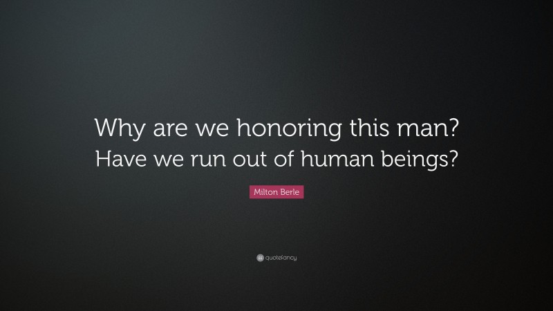 Milton Berle Quote: “Why are we honoring this man? Have we run out of human beings?”