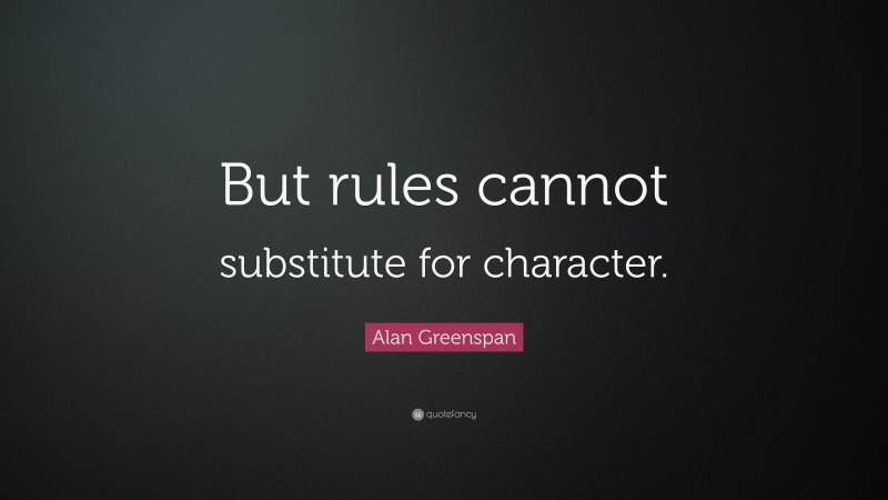 Alan Greenspan Quote: “But rules cannot substitute for character.”