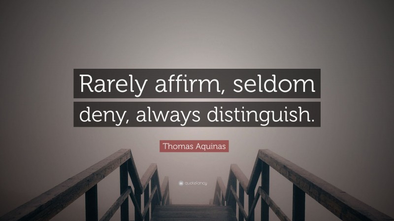 Thomas Aquinas Quote: “Rarely affirm, seldom deny, always distinguish.”