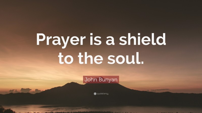 John Bunyan Quote: “Prayer is a shield to the soul.”