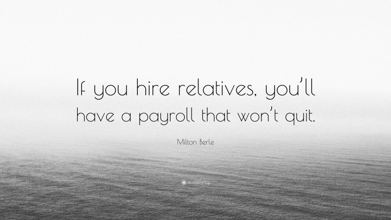 Milton Berle Quote: “If you hire relatives, you’ll have a payroll that won’t quit.”
