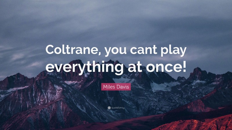 Miles Davis Quote: “Coltrane, you cant play everything at once!”