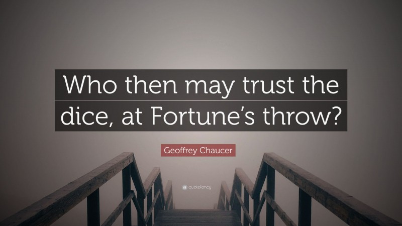 Geoffrey Chaucer Quote: “Who then may trust the dice, at Fortune’s throw?”