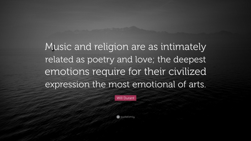 Will Durant Quote: “Music and religion are as intimately related as poetry and love; the deepest emotions require for their civilized expression the most emotional of arts.”