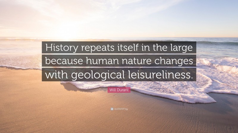 Will Durant Quote: “History repeats itself in the large because human nature changes with geological leisureliness.”
