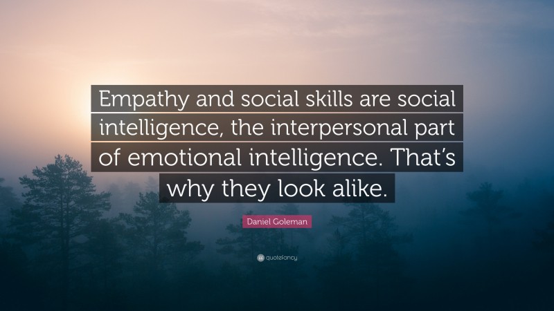 Daniel Goleman Quote: “Empathy and social skills are social intelligence, the interpersonal part of emotional intelligence. That’s why they look alike.”