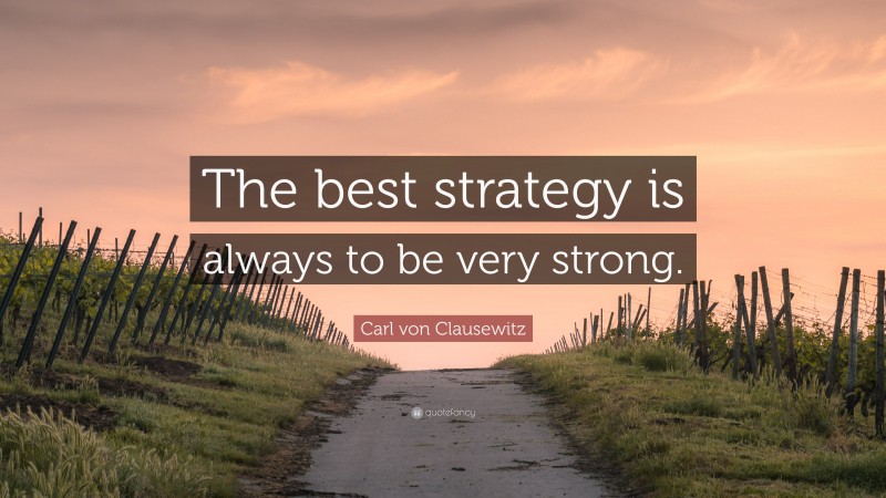 Carl von Clausewitz Quote: “The best strategy is always to be very strong.”