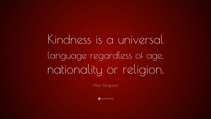 Alex Ferguson Quote: “Kindness is a universal language regardless of age, nationality or religion.”