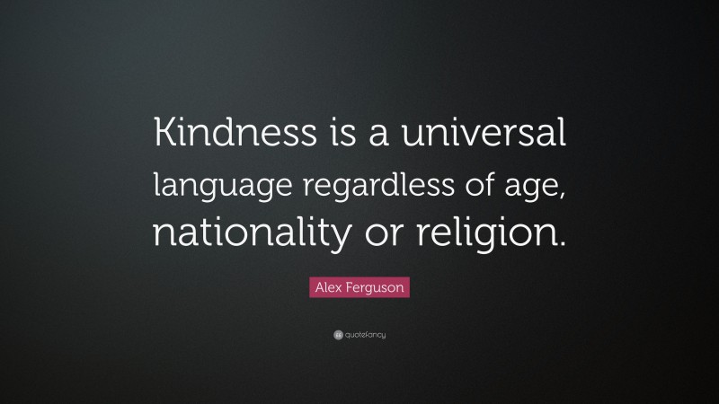 Alex Ferguson Quote: “Kindness is a universal language regardless of age, nationality or religion.”