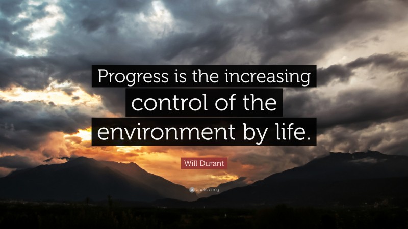 Will Durant Quote: “Progress is the increasing control of the environment by life.”
