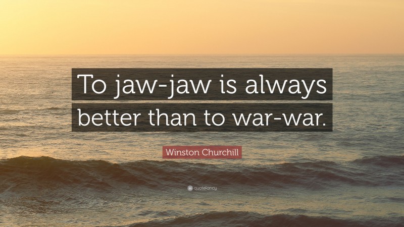 Winston Churchill Quote: “To jaw-jaw is always better than to war-war.”