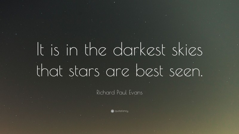 Richard Paul Evans Quote: “It is in the darkest skies that stars are best seen.”