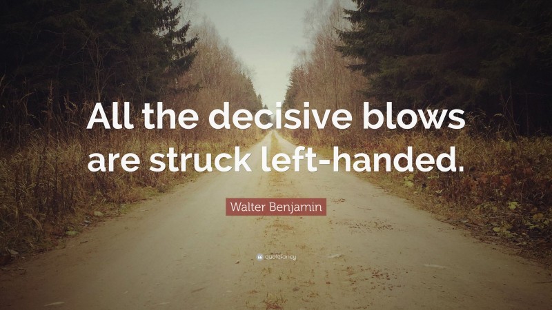 Walter Benjamin Quote: “All the decisive blows are struck left-handed.”