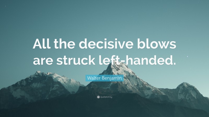 Walter Benjamin Quote: “All the decisive blows are struck left-handed.”