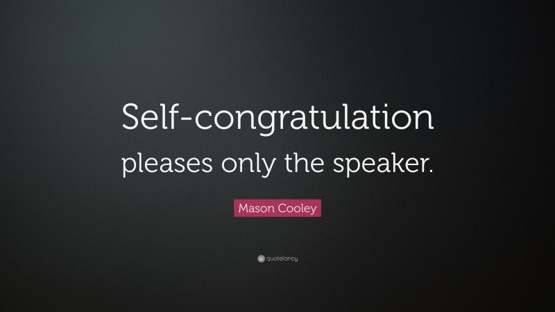Mason Cooley Quote: “Self-congratulation pleases only the speaker.”