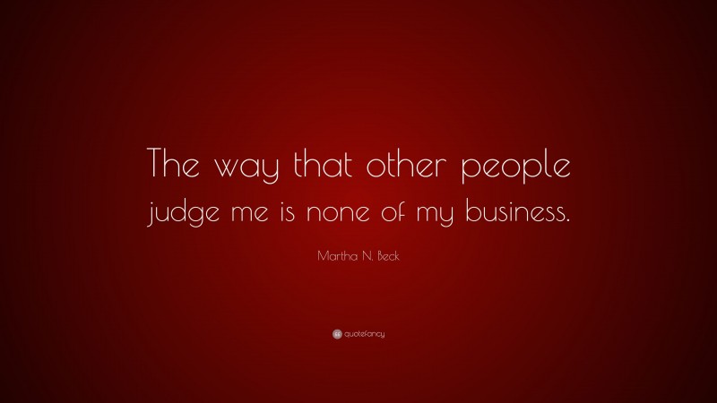 Martha N. Beck Quote: “The way that other people judge me is none of my business.”