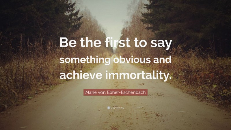 Marie von Ebner-Eschenbach Quote: “Be the first to say something obvious and achieve immortality.”