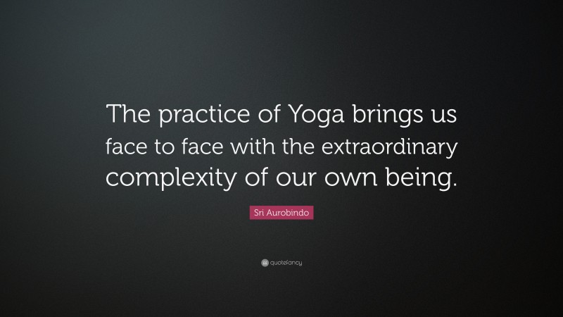 Sri Aurobindo Quote: “The practice of Yoga brings us face to face with the extraordinary complexity of our own being.”