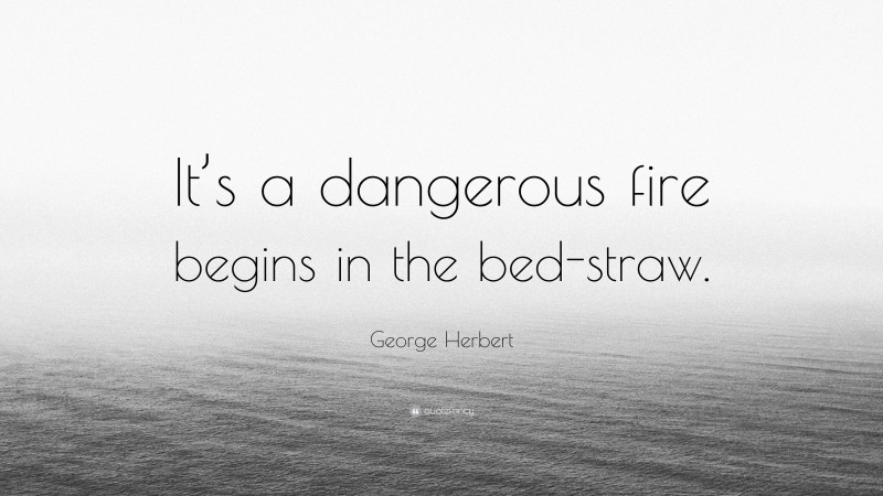 George Herbert Quote: “It’s a dangerous fire begins in the bed-straw.”