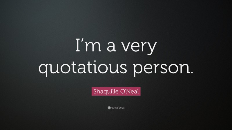 Shaquille O'Neal Quote: “I’m a very quotatious person.”