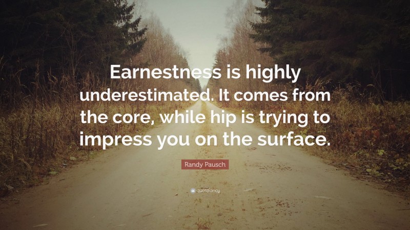 Randy Pausch Quote: “Earnestness is highly underestimated. It comes from the core, while hip is trying to impress you on the surface.”